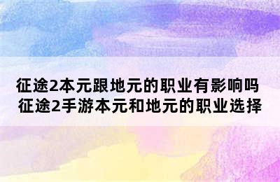 征途2本元跟地元的职业有影响吗 征途2手游本元和地元的职业选择